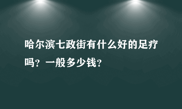 哈尔滨七政街有什么好的足疗吗？一般多少钱？