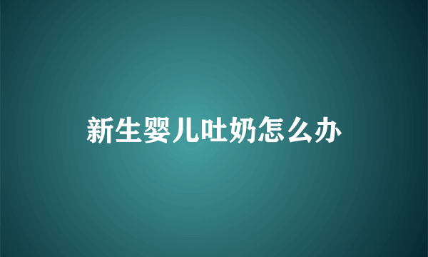 新生婴儿吐奶怎么办