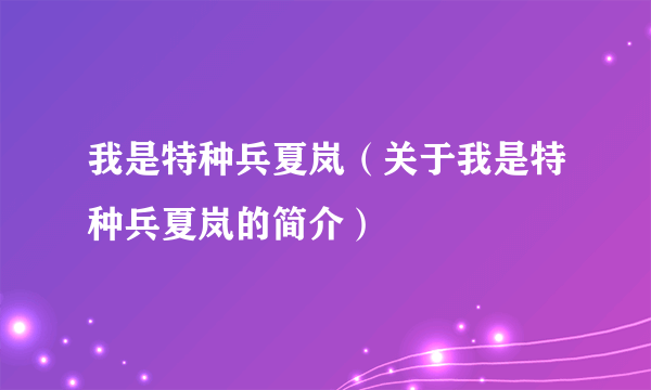 我是特种兵夏岚（关于我是特种兵夏岚的简介）