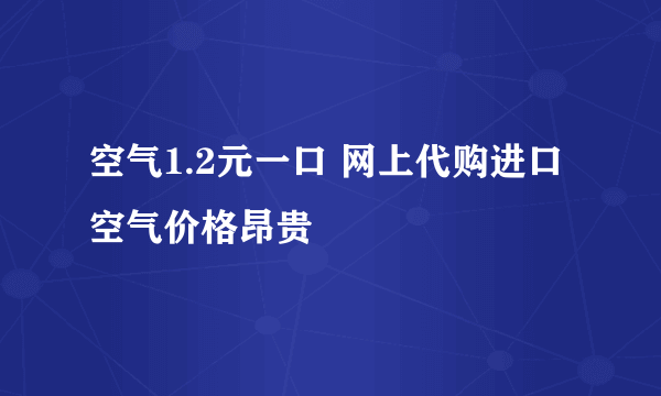 空气1.2元一口 网上代购进口空气价格昂贵