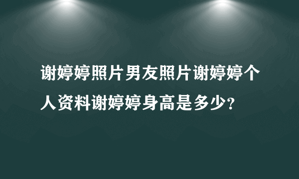 谢婷婷照片男友照片谢婷婷个人资料谢婷婷身高是多少？