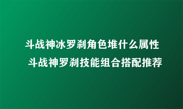 斗战神冰罗刹角色堆什么属性 斗战神罗刹技能组合搭配推荐