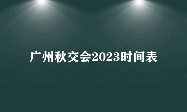 广州秋交会2023时间表