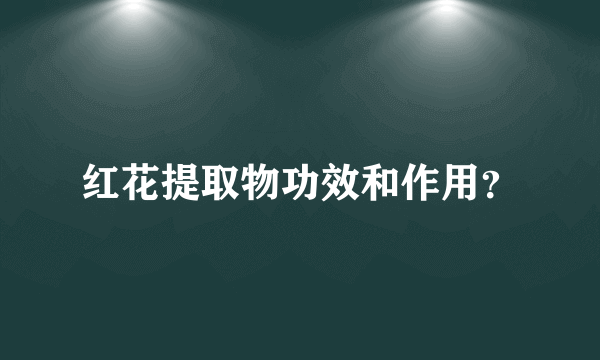 红花提取物功效和作用？