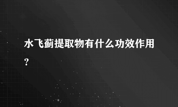 水飞蓟提取物有什么功效作用？