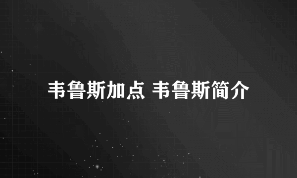 韦鲁斯加点 韦鲁斯简介