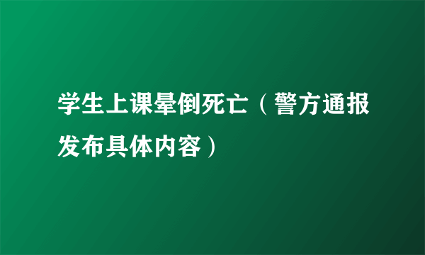 学生上课晕倒死亡（警方通报发布具体内容）