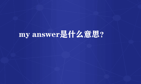 my answer是什么意思？