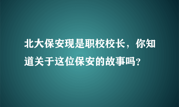 北大保安现是职校校长，你知道关于这位保安的故事吗？