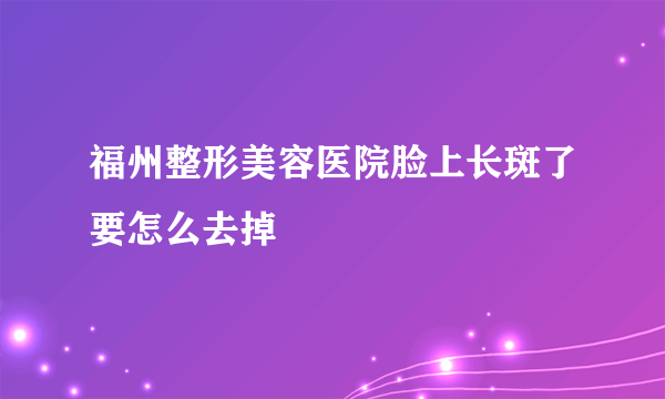 福州整形美容医院脸上长斑了要怎么去掉