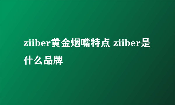 ziiber黄金烟嘴特点 ziiber是什么品牌