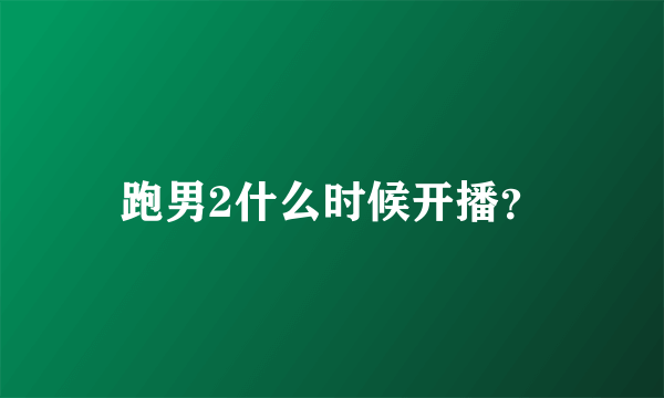 跑男2什么时候开播？