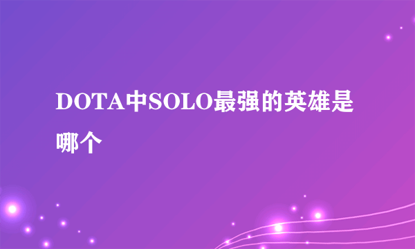 DOTA中SOLO最强的英雄是哪个