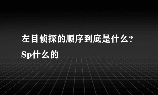 左目侦探的顺序到底是什么？Sp什么的