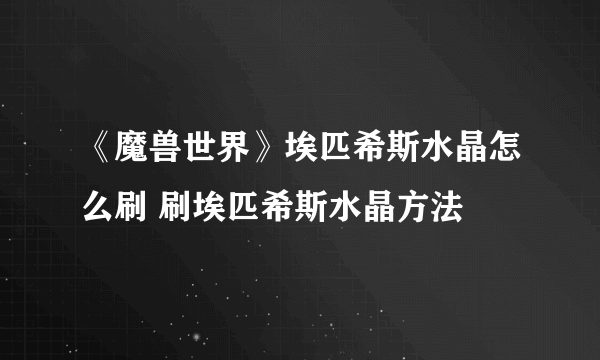 《魔兽世界》埃匹希斯水晶怎么刷 刷埃匹希斯水晶方法