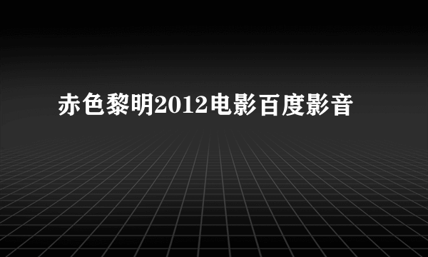 赤色黎明2012电影百度影音