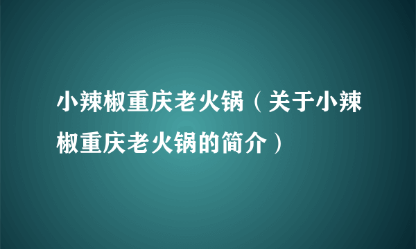 小辣椒重庆老火锅（关于小辣椒重庆老火锅的简介）