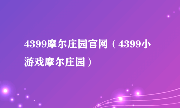 4399摩尔庄园官网（4399小游戏摩尔庄园）