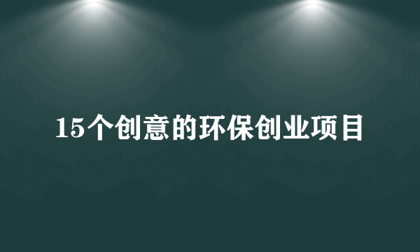 15个创意的环保创业项目