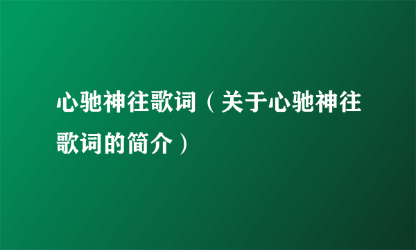 心驰神往歌词（关于心驰神往歌词的简介）