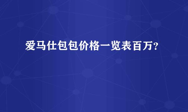 爱马仕包包价格一览表百万？