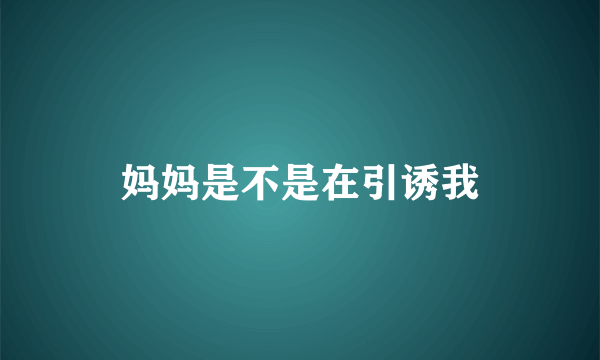 妈妈是不是在引诱我