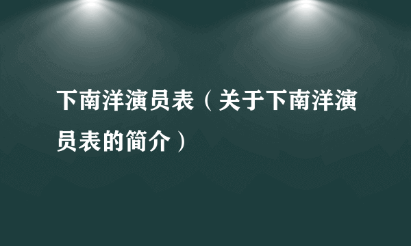 下南洋演员表（关于下南洋演员表的简介）