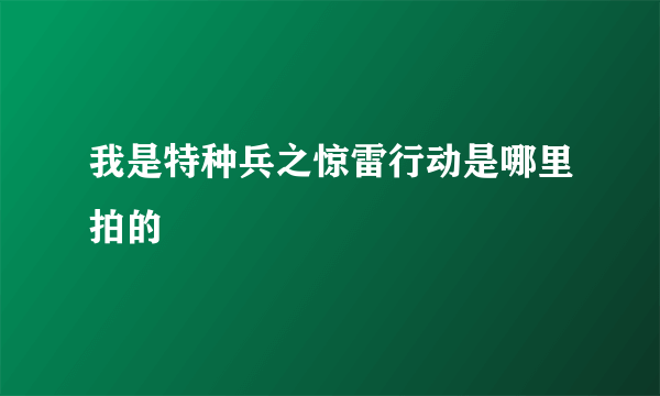 我是特种兵之惊雷行动是哪里拍的