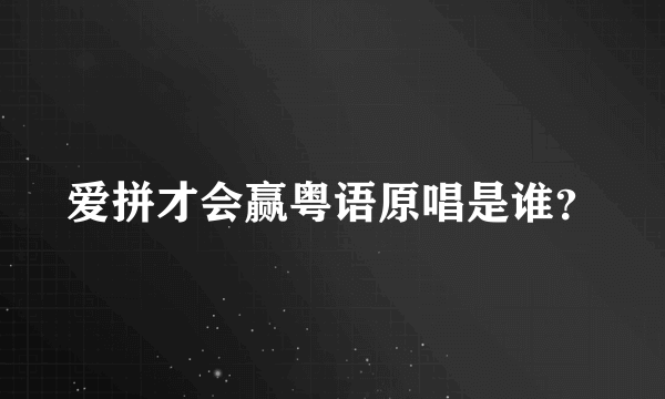 爱拼才会赢粤语原唱是谁？