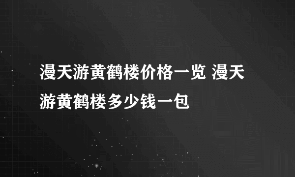 漫天游黄鹤楼价格一览 漫天游黄鹤楼多少钱一包