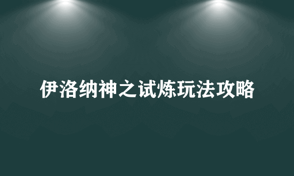 伊洛纳神之试炼玩法攻略