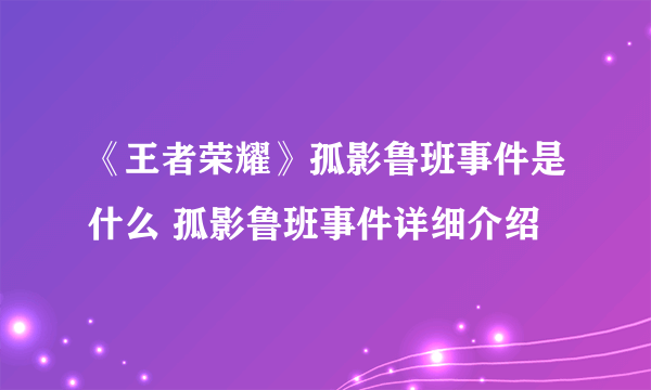 《王者荣耀》孤影鲁班事件是什么 孤影鲁班事件详细介绍