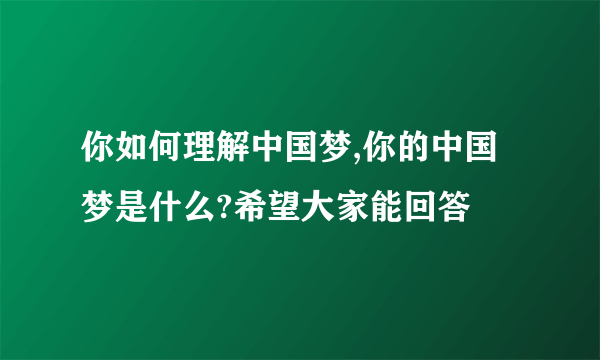 你如何理解中国梦,你的中国梦是什么?希望大家能回答