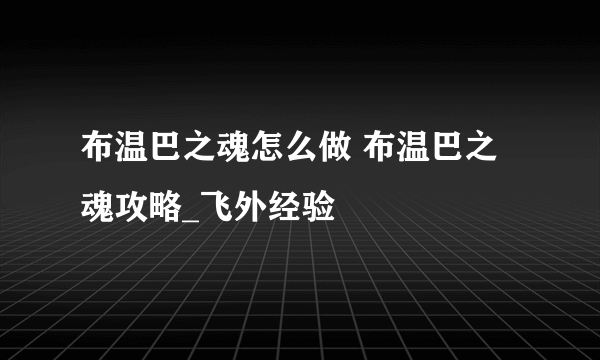 布温巴之魂怎么做 布温巴之魂攻略_飞外经验