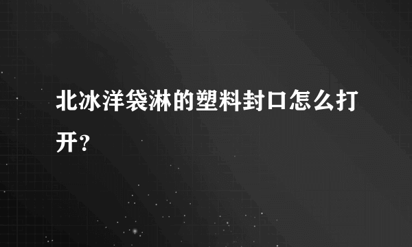 北冰洋袋淋的塑料封口怎么打开？