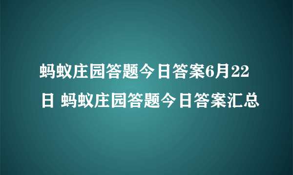 蚂蚁庄园答题今日答案6月22日 蚂蚁庄园答题今日答案汇总