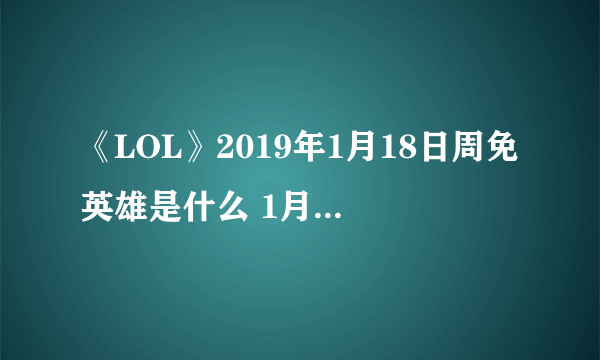 《LOL》2019年1月18日周免英雄是什么 1月18日周免英雄一览