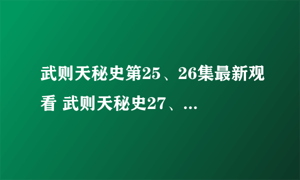 武则天秘史第25、26集最新观看 武则天秘史27、28集百度影音资源更新 武则天秘史第25、26、27、28优酷资源