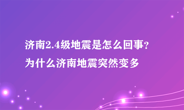 济南2.4级地震是怎么回事？为什么济南地震突然变多