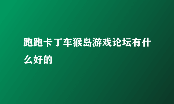 跑跑卡丁车猴岛游戏论坛有什么好的