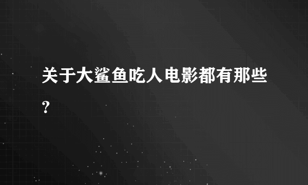 关于大鲨鱼吃人电影都有那些？