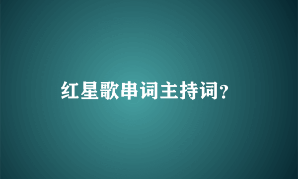 红星歌串词主持词？