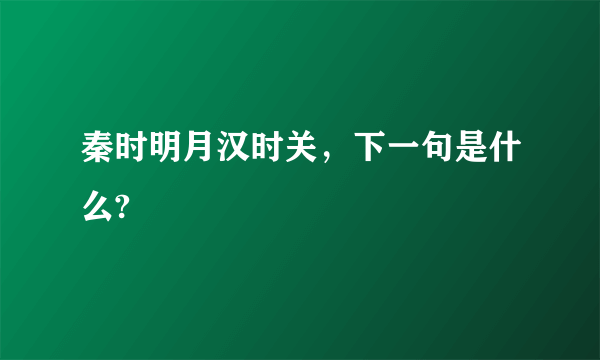 秦时明月汉时关，下一句是什么?