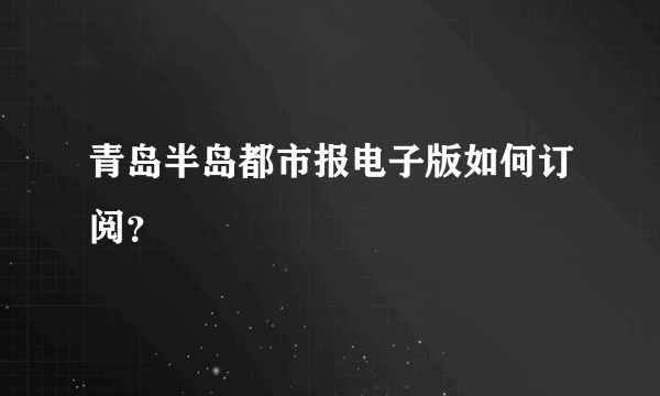 青岛半岛都市报电子版如何订阅？