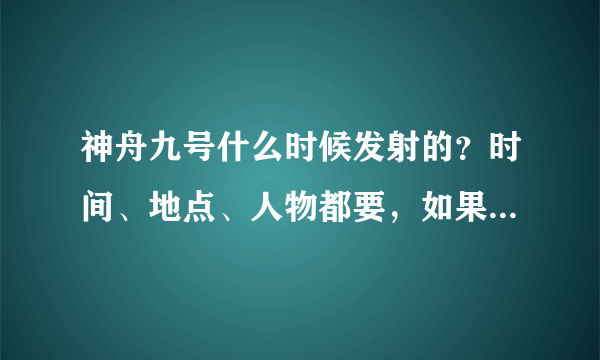 神舟九号什么时候发射的？时间、地点、人物都要，如果可以的话，写一篇《给宇航员的信》