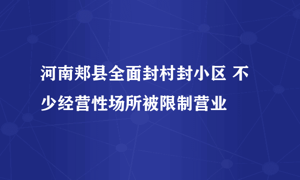 河南郏县全面封村封小区 不少经营性场所被限制营业