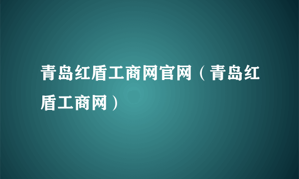 青岛红盾工商网官网（青岛红盾工商网）