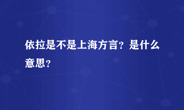 依拉是不是上海方言？是什么意思？