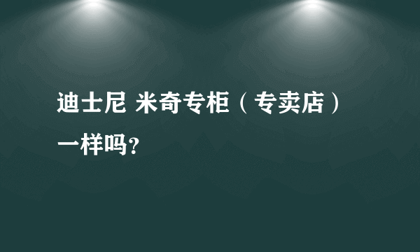 迪士尼 米奇专柜（专卖店）一样吗？