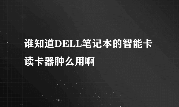 谁知道DELL笔记本的智能卡读卡器肿么用啊